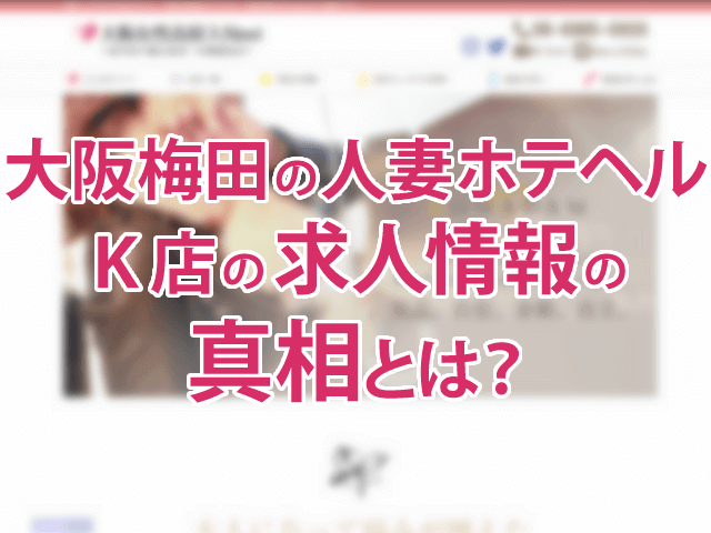 大阪梅田で気になる人妻ホテヘルK店の求人情報の真相を調査！！